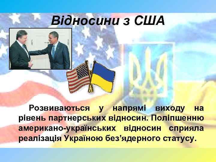 Відносини з США Розвиваються у напрямі виходу на рівень партнерських відносин. Поліпшенню американо-українських відносин