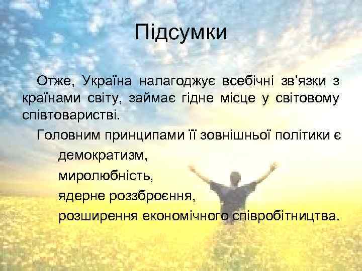 Підсумки Отже, Україна налагоджує всебічні зв’язки з країнами світу, займає гідне місце у світовому