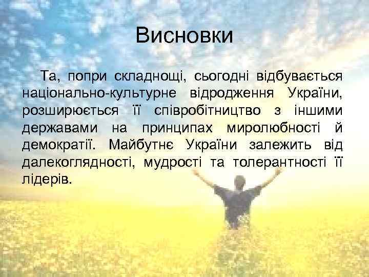 Висновки Та, попри складнощі, сьогодні відбувається національно-культурне відродження України, розширюється її співробітництво з іншими