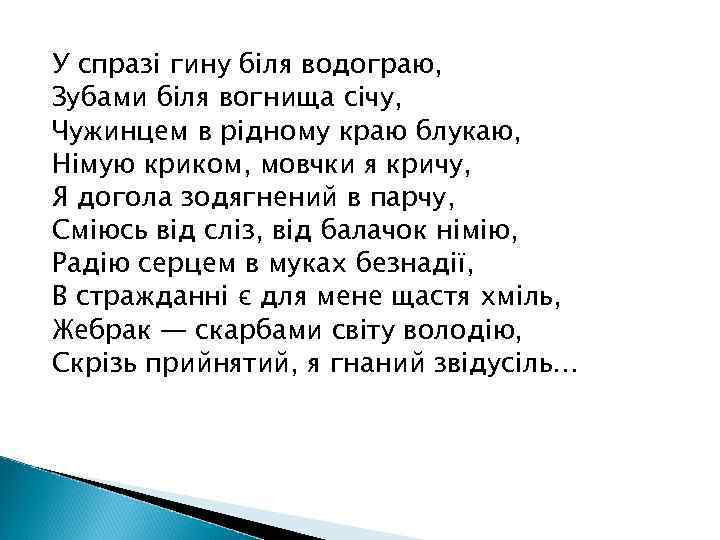 У спразі гину біля водограю, Зубами біля вогнища січу, Чужинцем в рідному краю блукаю,
