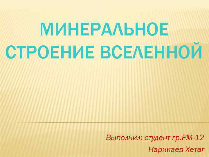 МИНЕРАЛЬНОЕ СТРОЕНИЕ ВСЕЛЕННОЙ Выполнил: студент гр. РМ-12 Нарикаев Хетаг 