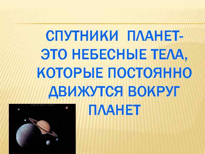 СПУТНИКИ ПЛАНЕТЭТО НЕБЕСНЫЕ ТЕЛА, КОТОРЫЕ ПОСТОЯННО ДВИЖУТСЯ ВОКРУГ ПЛАНЕТ 
