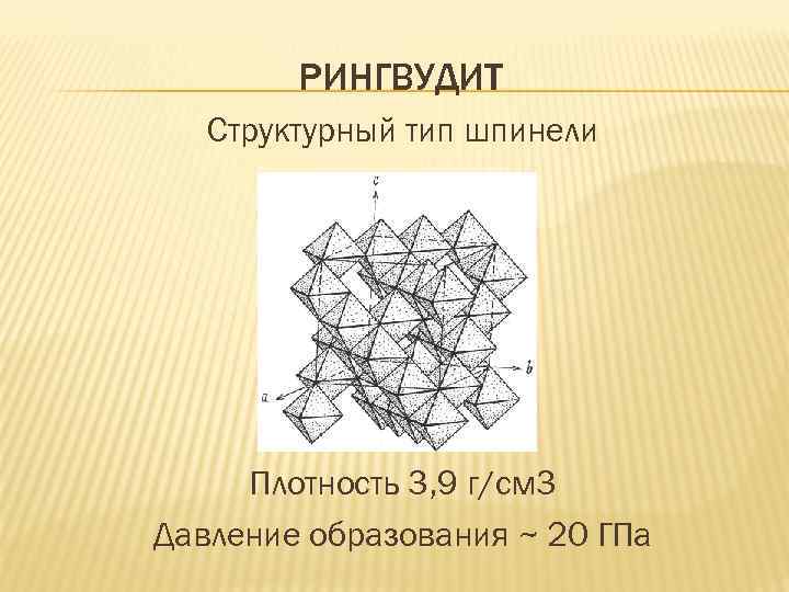 РИНГВУДИТ Структурный тип шпинели Плотность 3, 9 г/см 3 Давление образования ~ 20 ГПа
