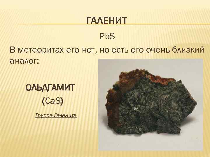 ГАЛЕНИТ Pb. S В метеоритах его нет, но есть его очень близкий аналог: ОЛЬДГАМИТ