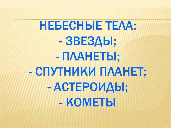 НЕБЕСНЫЕ ТЕЛА: - ЗВЕЗДЫ; - ПЛАНЕТЫ; - СПУТНИКИ ПЛАНЕТ; - АСТЕРОИДЫ; - КОМЕТЫ 