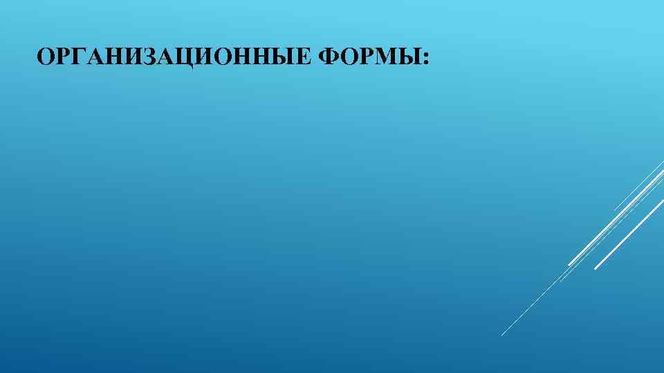 ОРГАНИЗАЦИОННЫЕ ФОРМЫ: 
