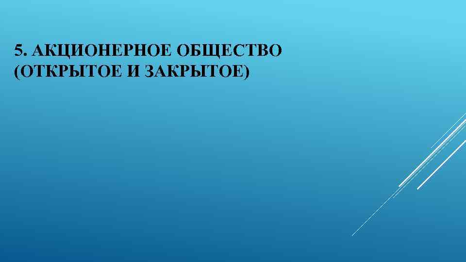 5. АКЦИОНЕРНОЕ ОБЩЕСТВО (ОТКРЫТОЕ И ЗАКРЫТОЕ) 