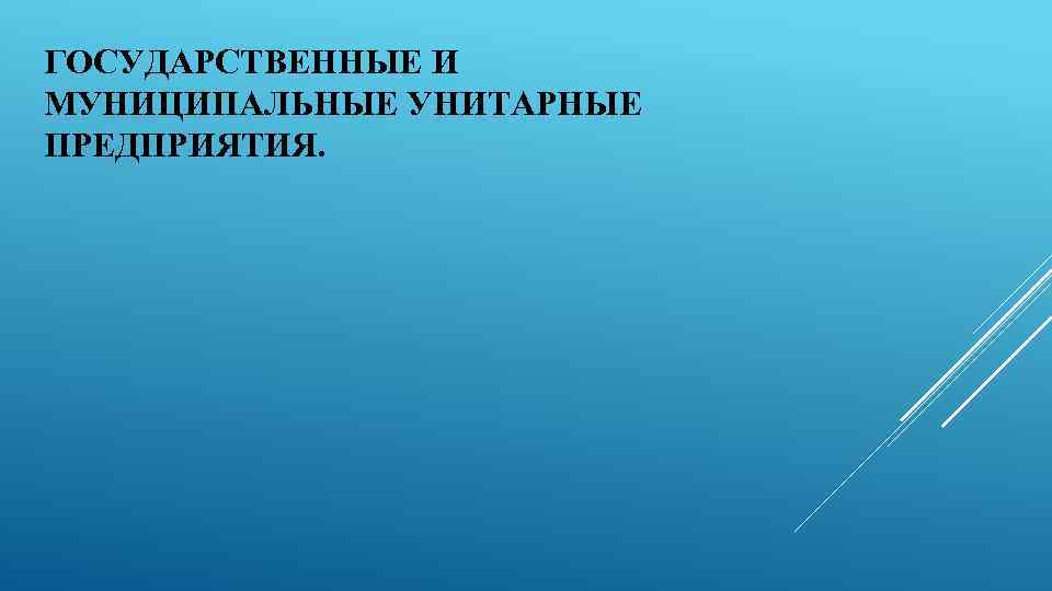 ГОСУДАРСТВЕННЫЕ И МУНИЦИПАЛЬНЫЕ УНИТАРНЫЕ ПРЕДПРИЯТИЯ. 