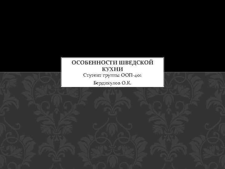 ОСОБЕННОСТИ ШВЕДСКОЙ КУХНИ Стутент группы ООП-401 Бердикулов О. К. 