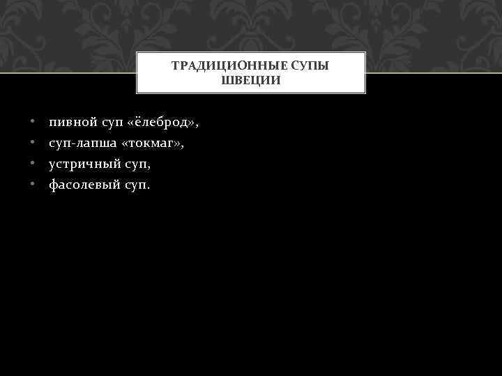ТРАДИЦИОННЫЕ СУПЫ ШВЕЦИИ • • пивной суп «ёлеброд» , суп-лапша «токмаг» , устричный суп,