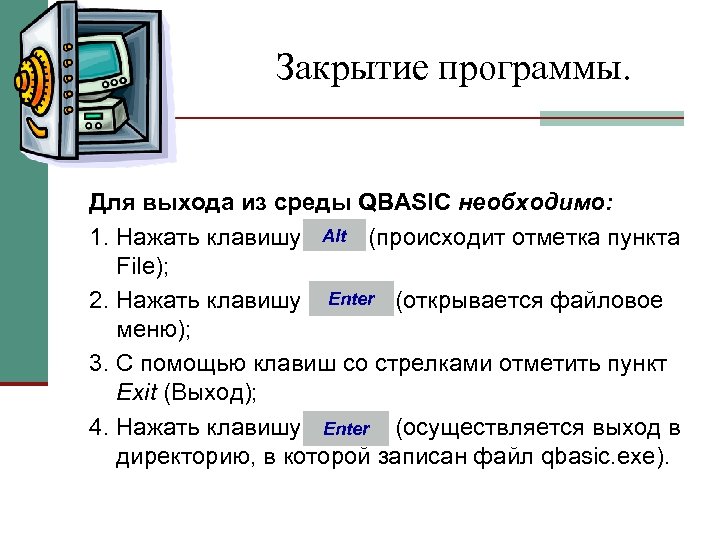 Закрытие программы. Для выхода из среды QBASIC необходимо: Alt 1. Нажать клавишу (происходит отметка