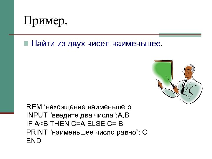 Пример. n Найти из двух чисел наименьшее. REM ‘нахождение наименьшего INPUT “введите два числа”;