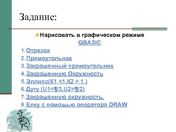 Задание: v Нарисовать в графическом режиме QBASIC 1. Отрезок 2. Прямоугольник 3. Закрашенный прямоугольник