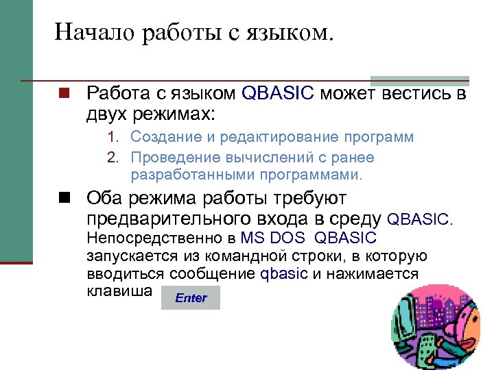 Начало работы с языком. n Работа с языком QBASIC может вестись в двух режимах: