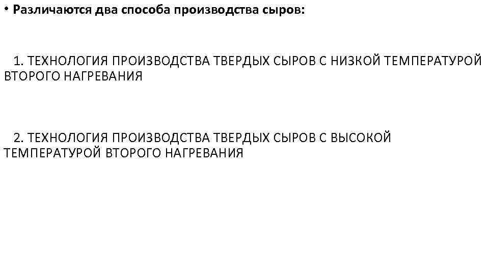  • Различаются два способа производства сыров: 1. ТЕХНОЛОГИЯ ПРОИЗВОДСТВА ТВЕРДЫХ СЫРОВ С НИЗКОЙ