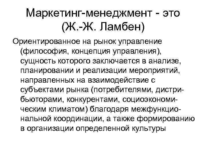 Маркетинг-менеджмент - это (Ж. -Ж. Ламбен) Ориентированное на рынок управление (философия, концепция управления), сущность