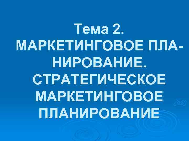 Тема 2. МАРКЕТИНГОВОЕ ПЛАНИРОВАНИЕ. СТРАТЕГИЧЕСКОЕ МАРКЕТИНГОВОЕ ПЛАНИРОВАНИЕ 