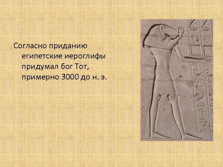 Согласно приданию египетские иероглифы придумал бог Тот, примерно 3000 до н. э. 