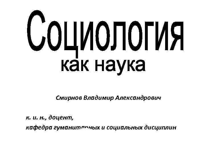 Смирнов Владимир Александрович к. и. н. , доцент, кафедра гуманитарных и социальных дисциплин 