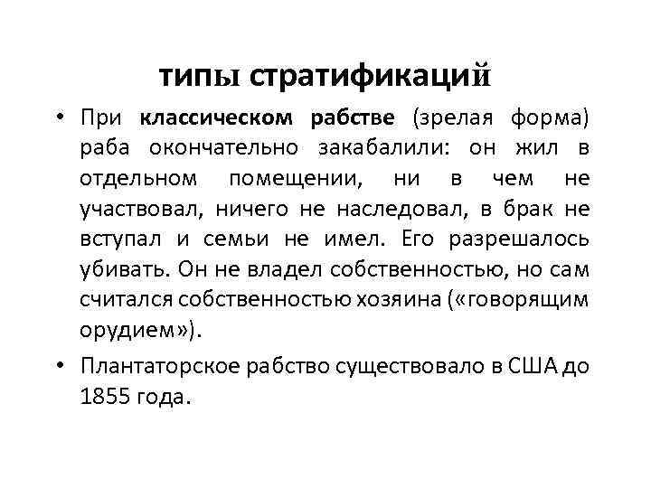 типы стратификаций • При классическом рабстве (зрелая форма) раба окончательно закабалили: он жил в