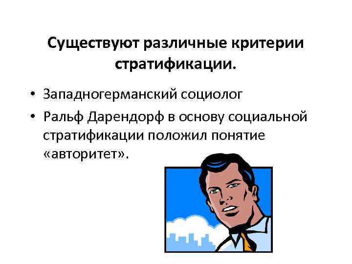 Существуют различные критерии стратификации. • Западногерманский социолог • Ральф Дарендорф в основу социальной стратификации