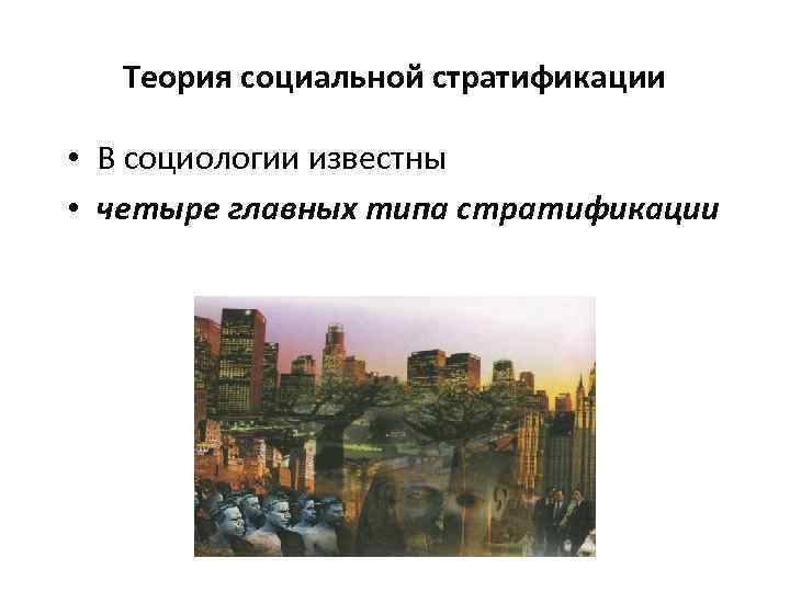 Теория социальной стратификации • В социологии известны • четыре главных типа стратификации 