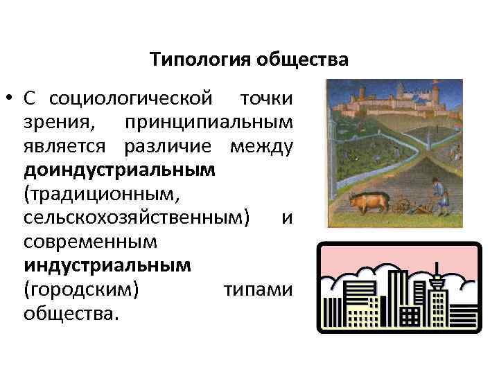 Типология общества • С социологической точки зрения, принципиальным является различие между доиндустриальным (традиционным, сельскохозяйственным)