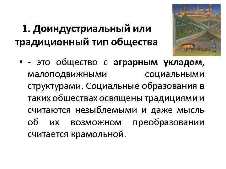1. Доиндустриальный или традиционный тип общества • - это общество с аграрным укладом, малоподвижными
