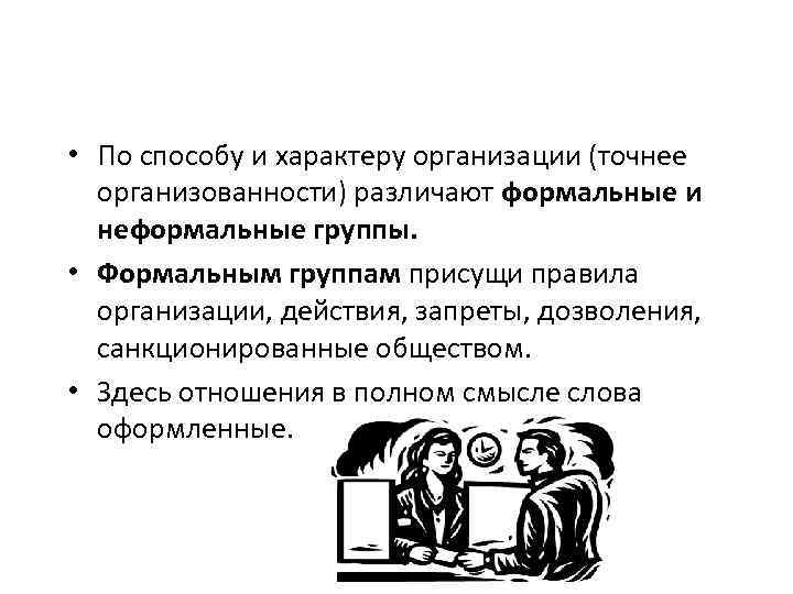  • По способу и характеру организации (точнее организованности) различают формальные и неформальные группы.