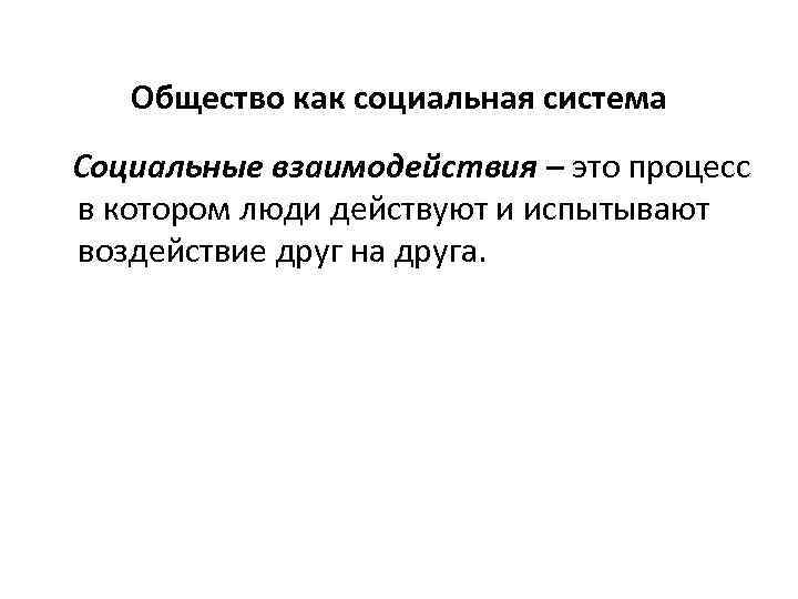 Общество как социальная система Социальные взаимодействия – это процесс в котором люди действуют и