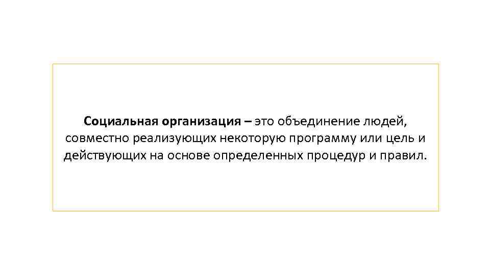 Социальная организация – это объединение людей, совместно реализующих некоторую программу или цель и действующих