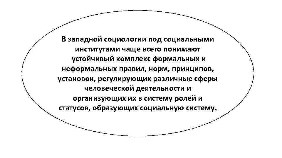 В западной социологии под социальными институтами чаще всего понимают устойчивый комплекс формальных и неформальных