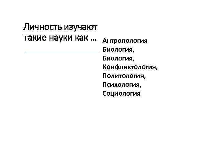 Личность изучают такие науки как … Антропология Биология, Конфликтология, Политология, Психология, Социология 