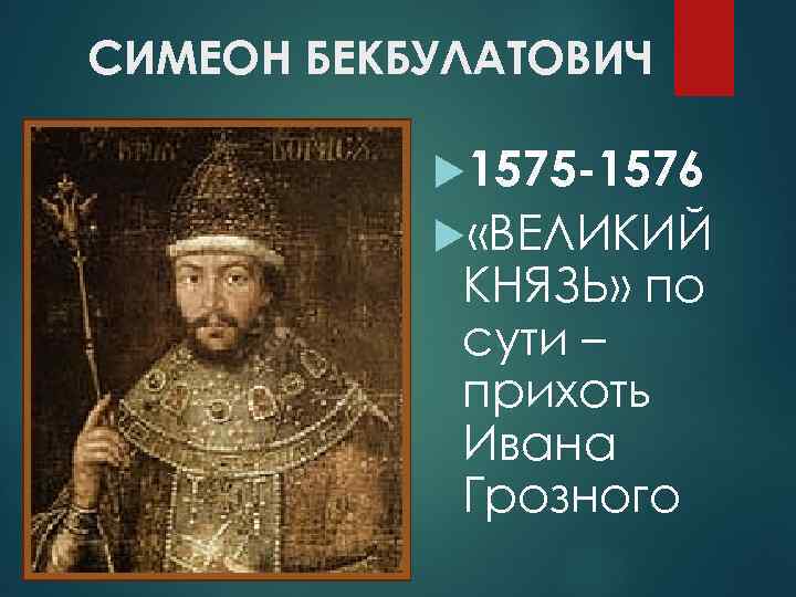 СИМЕОН БЕКБУЛАТОВИЧ 1575 -1576 «ВЕЛИКИЙ КНЯЗЬ» по сути – прихоть Ивана Грозного 