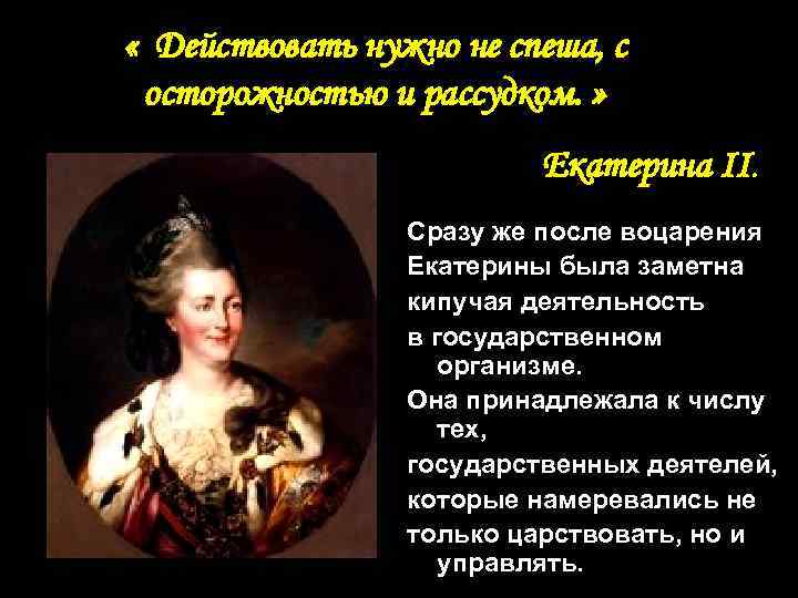  « Действовать нужно не спеша, с осторожностью и рассудком. » Екатерина II. Сразу