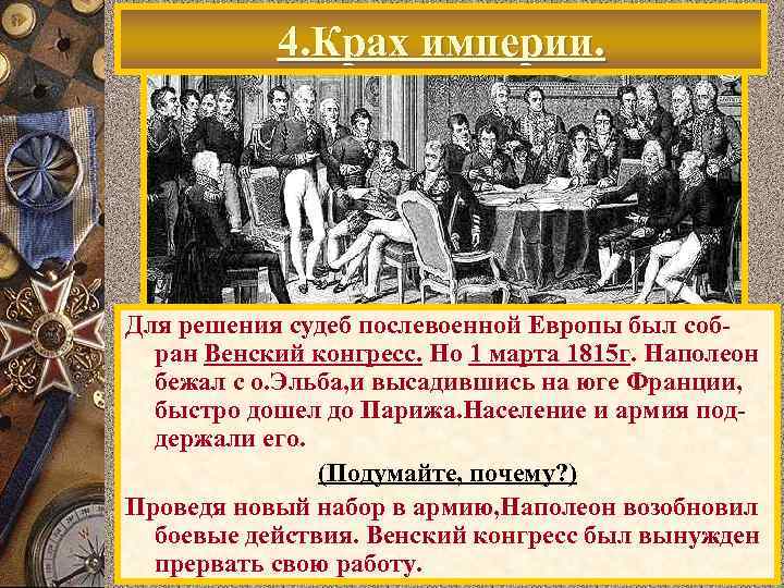 4. Крах империи. Для решения судеб послевоенной Европы был собран Венский конгресс. Но 1