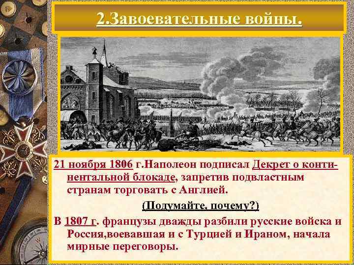 2. Завоевательные войны. 21 ноября 1806 г. Наполеон подписал Декрет о континентальной блокаде, запретив