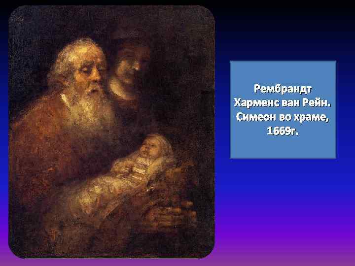 Рембрандт Харменс ван Рейн. Симеон во храме, 1669 г. 