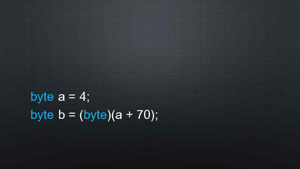 byte a = 4; byte b = (byte)(a + 70); 