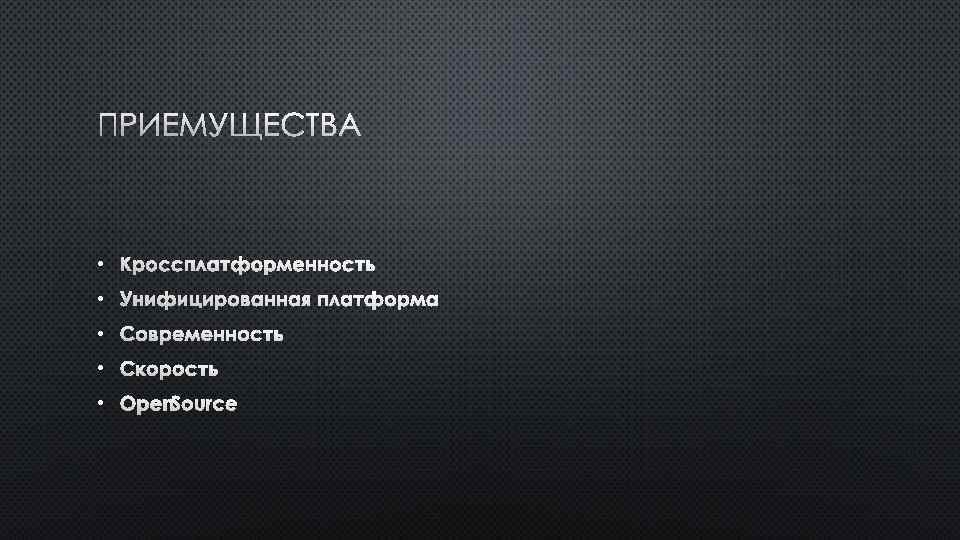 ПРИЕМУЩЕСТВА • КРОССПЛАТФОРМЕННОСТЬ • УНИФИЦИРОВАННАЯ ПЛАТФОРМА • СОВРЕМЕННОСТЬ • СКОРОСТЬ • OPEN SOURCE 
