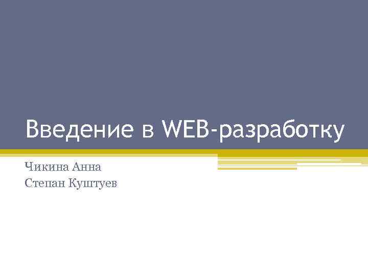 Введение в WEB-разработку Чикина Анна Степан Куштуев 