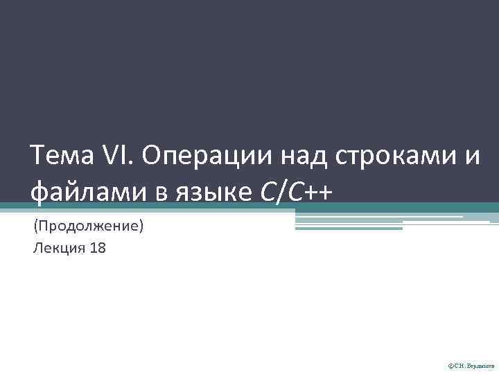 Тема VI. Операции над строками и файлами в языке С/С++ (Продолжение) Лекция 18 ©