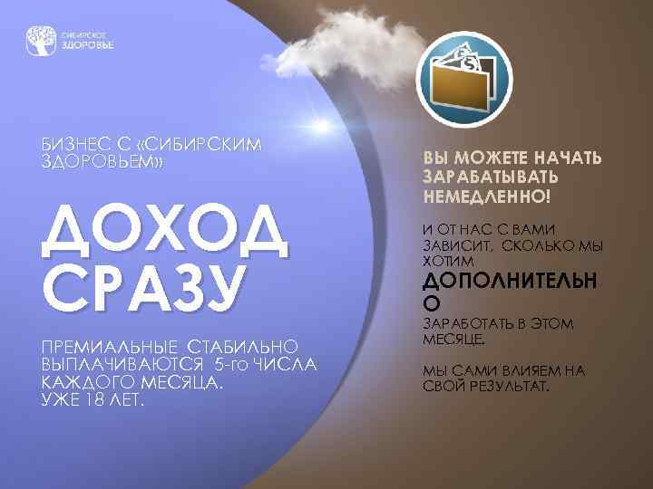 БИЗНЕС С «СИБИРСКИМ ЗДОРОВЬЕМ» ДОХОД СРАЗУ ПРЕМИАЛЬНЫЕ СТАБИЛЬНО ВЫПЛАЧИВАЮТСЯ 5 -го ЧИСЛА КАЖДОГО МЕСЯЦА.