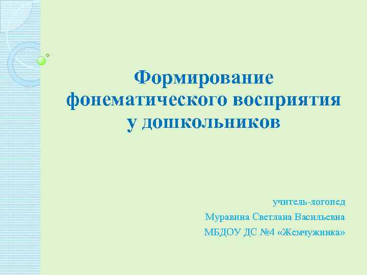 Формирование фонематического восприятия у дошкольников учитель-логопед Муравина Светлана Васильевна МБДОУ ДС № 4 «Жемчужинка»