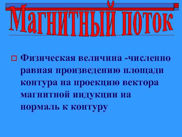 o Физическая величина -численно равная произведению площади контура на проекцию вектора магнитной индукции на