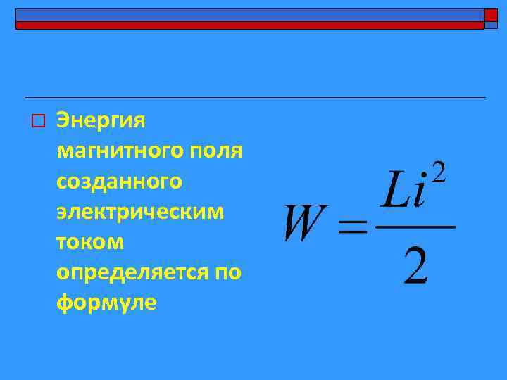 o Энергия магнитного поля созданного электрическим током определяется по формуле 