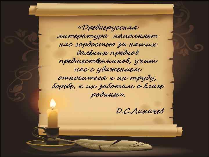  «Древнерусская литература наполняет нас гордостью за наших далёких предков предшественников, учит нас с