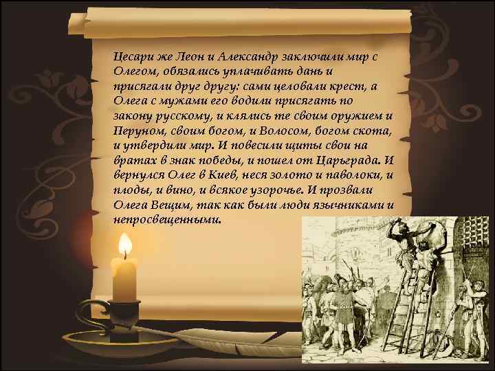 Цесари же Леон и Александр заключили мир с Олегом, обязались уплачивать дань и присягали