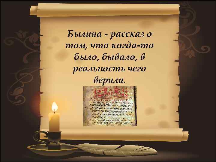 Былина - рассказ о том, что когда-то было, бывало, в реальность чего верили. 