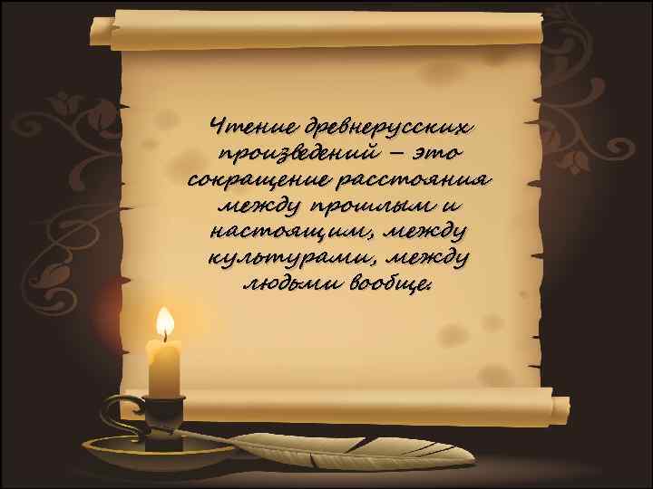 Чтение древнерусских произведений – это сокращение расстояния между прошлым и настоящим, между культурами, между
